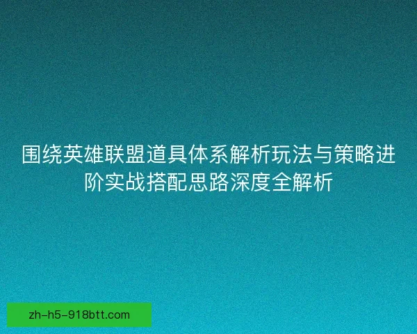 围绕英雄联盟道具体系解析玩法与策略进阶实战搭配思路深度全解析